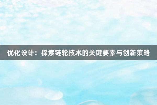 优化设计：探索链轮技术的关键要素与创新策略