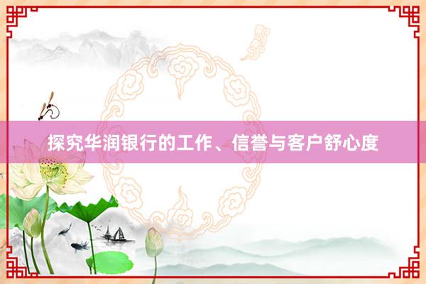 探究华润银行的工作、信誉与客户舒心度