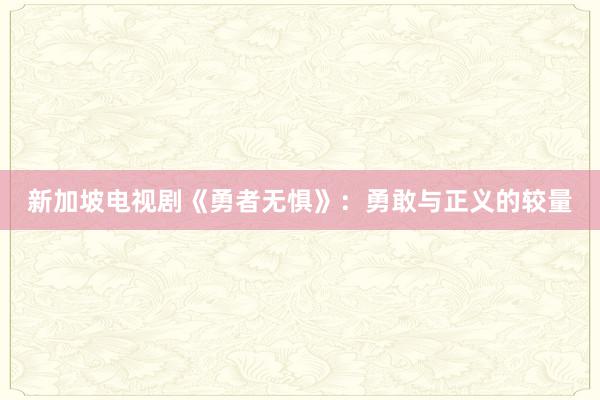 新加坡电视剧《勇者无惧》：勇敢与正义的较量